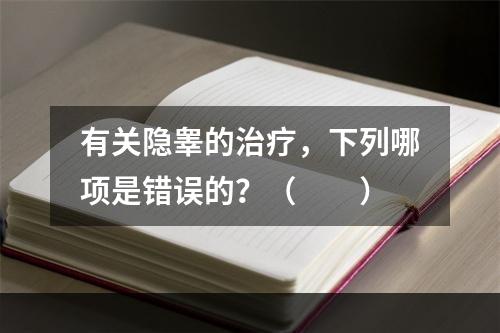 有关隐睾的治疗，下列哪项是错误的？（　　）