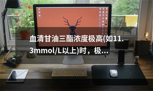 血清甘油三酯浓度极高(如11.3mmol/L以上)时，极易发