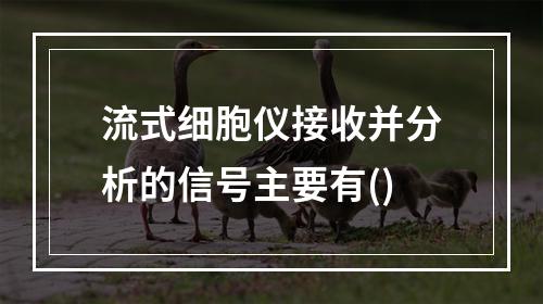 流式细胞仪接收并分析的信号主要有()