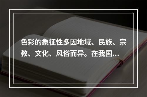 色彩的象征性多因地域、民族、宗教、文化、风俗而异。在我国古