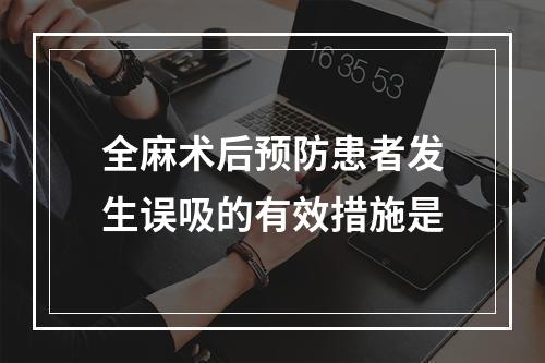 全麻术后预防患者发生误吸的有效措施是