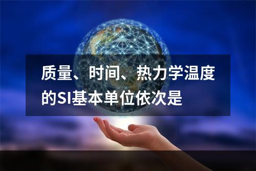 质量、时间、热力学温度的SI基本单位依次是