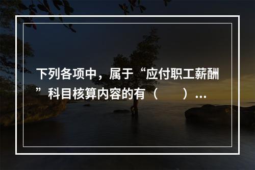 下列各项中，属于“应付职工薪酬”科目核算内容的有（　　）。