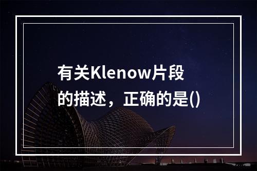 有关Klenow片段的描述，正确的是()