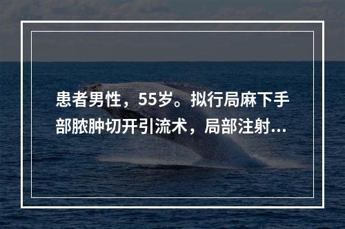 患者男性，55岁。拟行局麻下手部脓肿切开引流术，局部注射适量