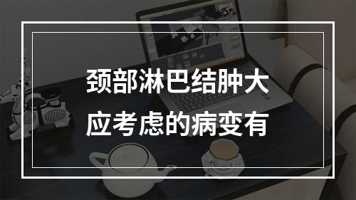 颈部淋巴结肿大应考虑的病变有