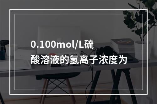 0.100mol/L硫酸溶液的氢离子浓度为