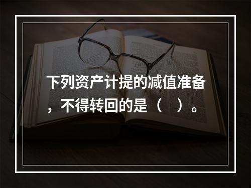 下列资产计提的减值准备，不得转回的是（　）。