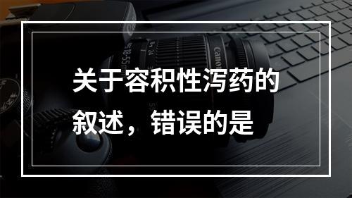 关于容积性泻药的叙述，错误的是