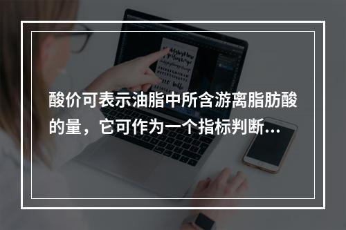 酸价可表示油脂中所含游离脂肪酸的量，它可作为一个指标判断油脂