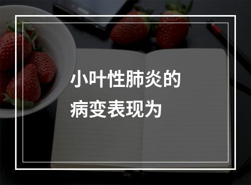 小叶性肺炎的病变表现为