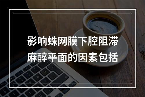 影响蛛网膜下腔阻滞麻醉平面的因素包括