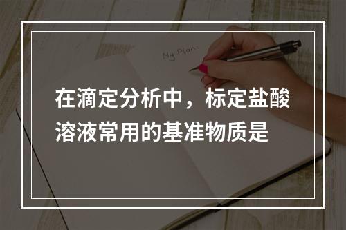 在滴定分析中，标定盐酸溶液常用的基准物质是