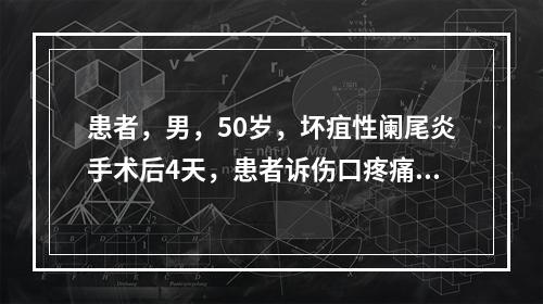 患者，男，50岁，坏疽性阑尾炎手术后4天，患者诉伤口疼痛，检