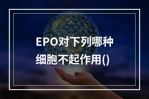 EPO对下列哪种细胞不起作用()