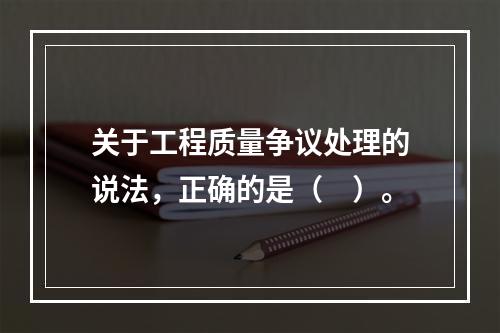 关于工程质量争议处理的说法，正确的是（　）。