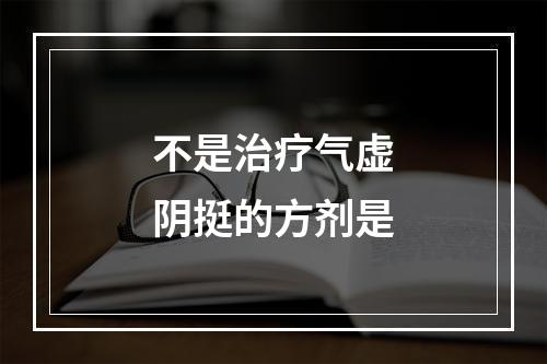 不是治疗气虚阴挺的方剂是