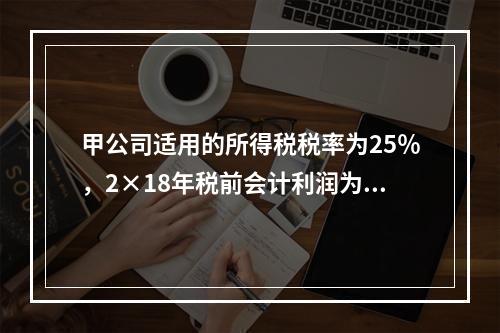 甲公司适用的所得税税率为25％，2×18年税前会计利润为10