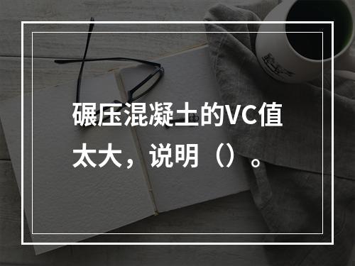 碾压混凝土的VC值太大，说明（）。