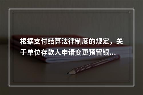 根据支付结算法律制度的规定，关于单位存款人申请变更预留银行的