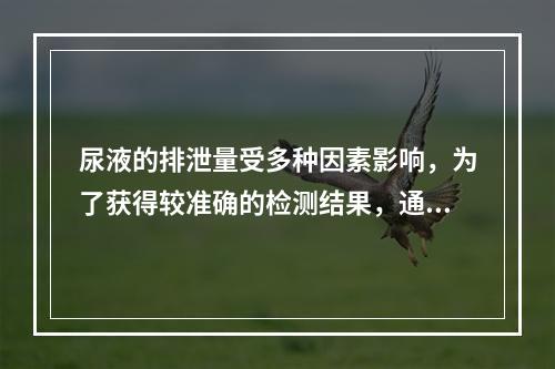 尿液的排泄量受多种因素影响，为了获得较准确的检测结果，通常采