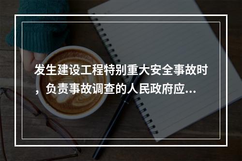 发生建设工程特别重大安全事故时，负责事故调查的人民政府应当自