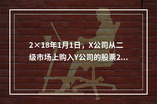 2×18年1月1日，X公司从二级市场上购入Y公司的股票20万