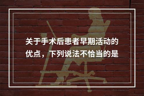 关于手术后患者早期活动的优点，下列说法不恰当的是