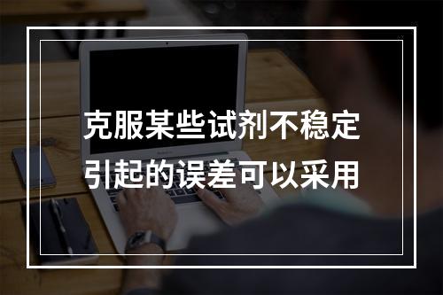 克服某些试剂不稳定引起的误差可以采用