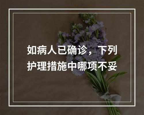 如病人已确诊，下列护理措施中哪项不妥