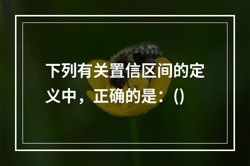 下列有关置信区间的定义中，正确的是：()