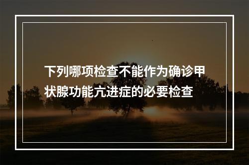 下列哪项检查不能作为确诊甲状腺功能亢进症的必要检查