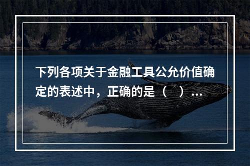 下列各项关于金融工具公允价值确定的表述中，正确的是（　）。