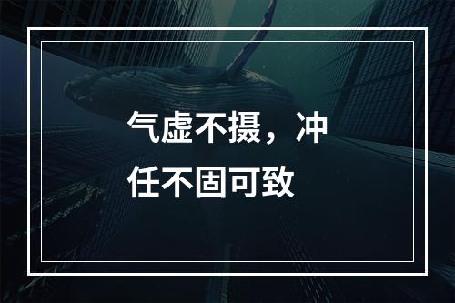 气虚不摄，冲任不固可致