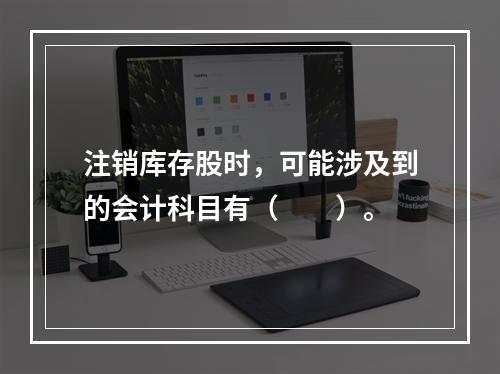 注销库存股时，可能涉及到的会计科目有（　　）。