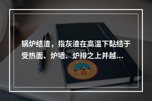 锅炉结渣，指灰渣在高温下黏结于受热面、炉墙、炉排之上并越积越