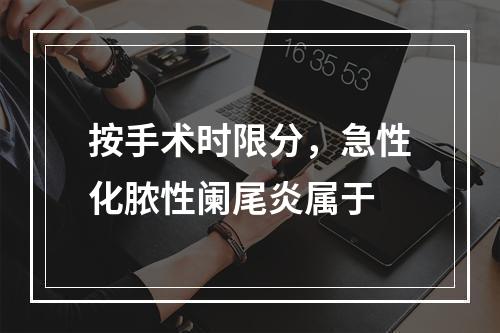 按手术时限分，急性化脓性阑尾炎属于