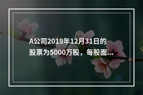 A公司2019年12月31日的股票为5000万股，每股面值为