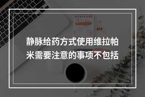 静脉给药方式使用维拉帕米需要注意的事项不包括