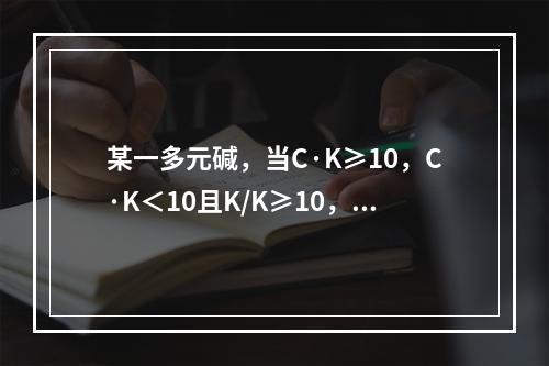 某一多元碱，当C·K≥10，C·K＜10且K/K≥10，则