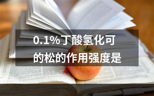 0.1%丁酸氢化可的松的作用强度是