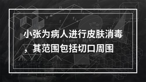 小张为病人进行皮肤消毒，其范围包括切口周围