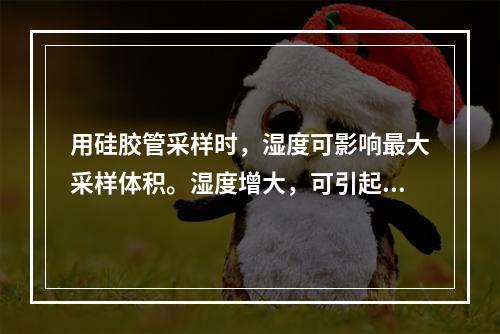 用硅胶管采样时，湿度可影响最大采样体积。湿度增大，可引起采样