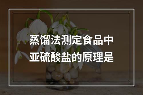 蒸馏法测定食品中亚硫酸盐的原理是