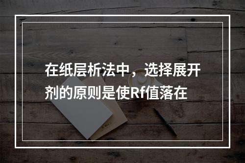 在纸层析法中，选择展开剂的原则是使Rf值落在