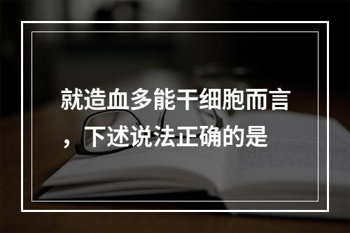 就造血多能干细胞而言，下述说法正确的是