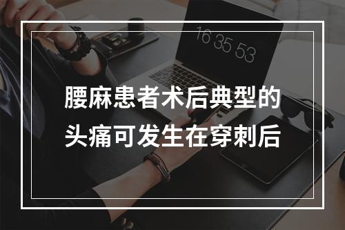 腰麻患者术后典型的头痛可发生在穿刺后