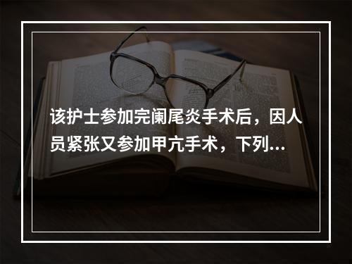 该护士参加完阑尾炎手术后，因人员紧张又参加甲亢手术，下列哪项