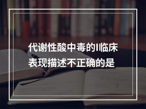 代谢性酸中毒的I临床表现描述不正确的是