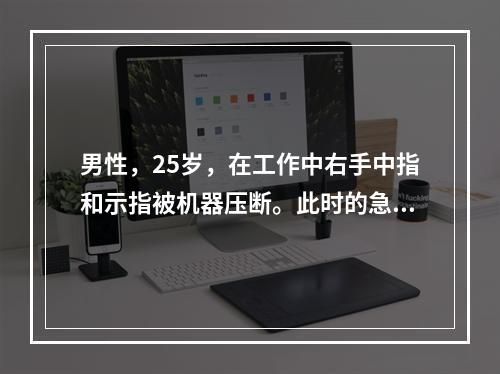 男性，25岁，在工作中右手中指和示指被机器压断。此时的急救措